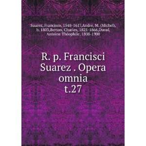  R. p. Francisci Suarez . Opera omnia. t.27 Francisco 