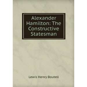   Hamilton The Constructive Statesman Lewis Henry Boutell Books