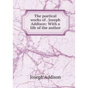   of . Joseph Addison With a life of the author Joseph Addison Books