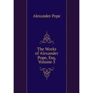  The Works of Alexander Pope, Esq, Volume 5 Alexander Pope Books
