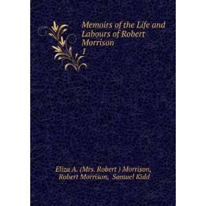   Robert Morrison. 1 Robert Morrison, Samuel Kidd Eliza A. (Mrs. Robert