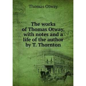  The works of Thomas Otway, with notes and a life of the 